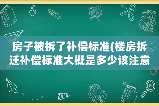 房子被拆了補(bǔ)償標(biāo)準(zhǔn)(樓房拆遷補(bǔ)償標(biāo)準(zhǔn)大概是多少該注意些什么)