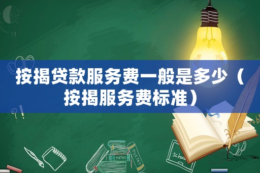 按揭貸款服務(wù)費(fèi)一般是多少（按揭服務(wù)費(fèi)標(biāo)準(zhǔn)）