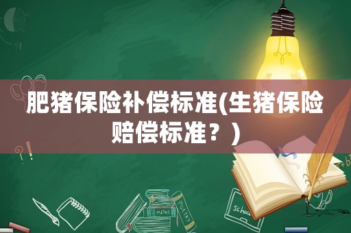 肥豬保險(xiǎn)補(bǔ)償標(biāo)準(zhǔn)(生豬保險(xiǎn)賠償標(biāo)準(zhǔn)？)