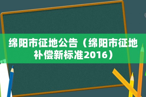 綿陽市征地公告（綿陽市征地補償新標準2016）