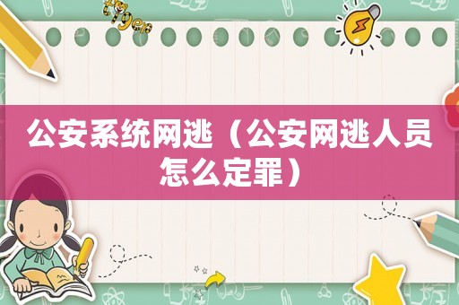 公安系統(tǒng)網(wǎng)逃（公安網(wǎng)逃人員怎么定罪）