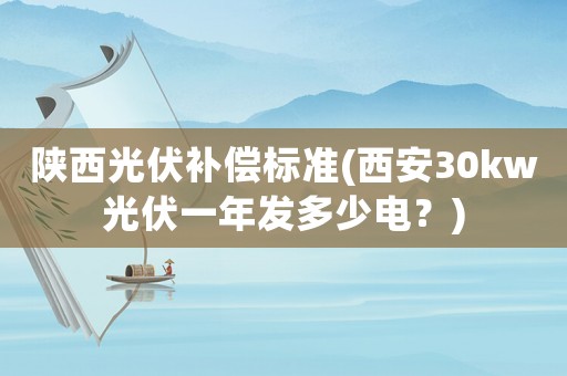 陜西光伏補(bǔ)償標(biāo)準(zhǔn)(西安30kw光伏一年發(fā)多少電？)
