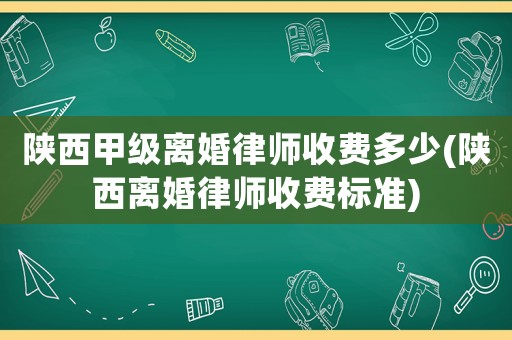陜西甲級離婚律師收費多少(陜西離婚律師收費標準)