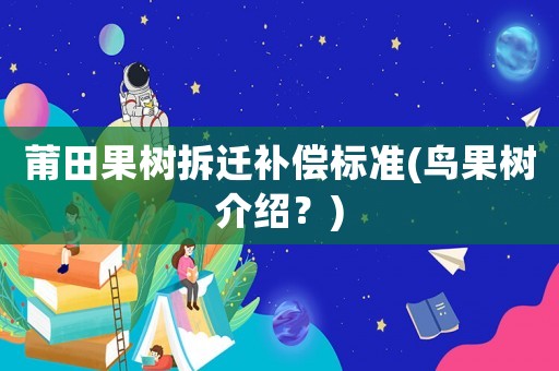 莆田果樹拆遷補(bǔ)償標(biāo)準(zhǔn)(鳥果樹介紹？)