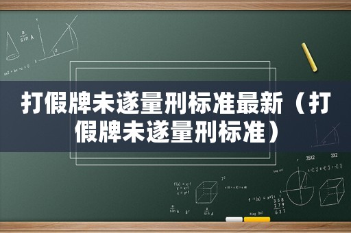 打假牌未遂量刑標準最新（打假牌未遂量刑標準）