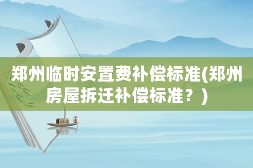 鄭州臨時(shí)安置費(fèi)補(bǔ)償標(biāo)準(zhǔn)(鄭州房屋拆遷補(bǔ)償標(biāo)準(zhǔn)？)