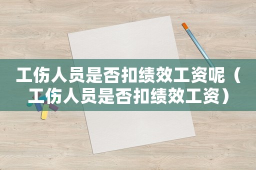 工傷人員是否扣績(jī)效工資呢（工傷人員是否扣績(jī)效工資）