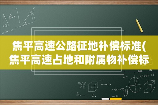 焦平高速公路征地補(bǔ)償標(biāo)準(zhǔn)(焦平高速占地和附屬物補(bǔ)償標(biāo)準(zhǔn)？)