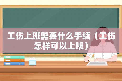 工傷上班需要什么手續(xù)（工傷怎樣可以上班）
