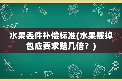 水果丟件補(bǔ)償標(biāo)準(zhǔn)(水果被掉包應(yīng)要求賠幾倍？)