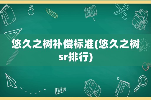 悠久之樹補(bǔ)償標(biāo)準(zhǔn)(悠久之樹sr排行)