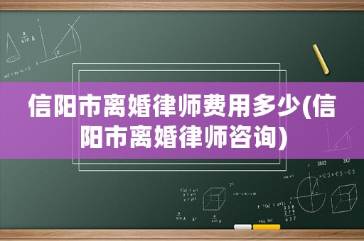 信陽市離婚律師費用多少(信陽市離婚律師咨詢)