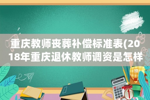 重慶教師喪葬補(bǔ)償標(biāo)準(zhǔn)表(2018年重慶退休教師調(diào)資是怎樣)