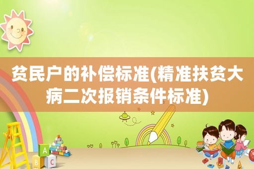貧民戶的補(bǔ)償標(biāo)準(zhǔn)(精準(zhǔn)扶貧大病二次報(bào)銷條件標(biāo)準(zhǔn))