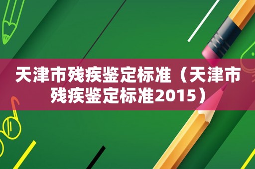天津市殘疾鑒定標準（天津市殘疾鑒定標準2015）