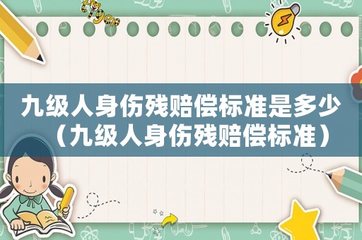 九級人身傷殘賠償標(biāo)準(zhǔn)是多少（九級人身傷殘賠償標(biāo)準(zhǔn)）