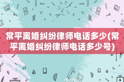 常平離婚糾紛律師電話多少(常平離婚糾紛律師電話多少號(hào))