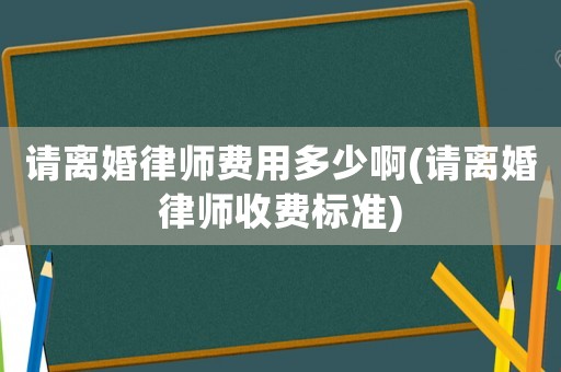 請離婚律師費(fèi)用多少啊(請離婚律師收費(fèi)標(biāo)準(zhǔn))