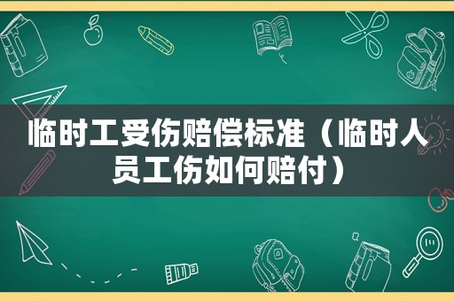 臨時(shí)工受傷賠償標(biāo)準(zhǔn)（臨時(shí)人員工傷如何賠付）