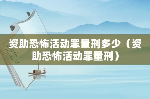 資助恐怖活動罪量刑多少（資助恐怖活動罪量刑）