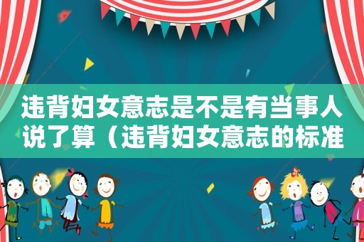 違背婦女意志是不是有當(dāng)事人說了算（違背婦女意志的標(biāo)準(zhǔn)）