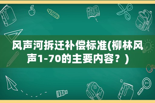 風(fēng)聲河拆遷補償標準(柳林風(fēng)聲1-70的主要內(nèi)容？)