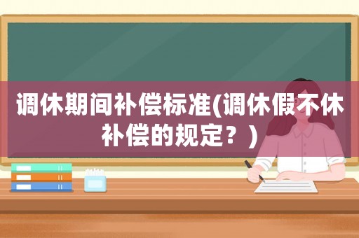 調(diào)休期間補償標準(調(diào)休假不休補償?shù)囊?guī)定？)