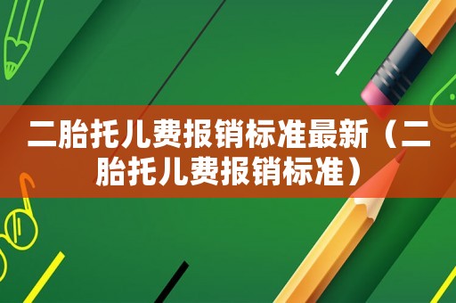 二胎托兒費(fèi)報(bào)銷(xiāo)標(biāo)準(zhǔn)最新（二胎托兒費(fèi)報(bào)銷(xiāo)標(biāo)準(zhǔn)）