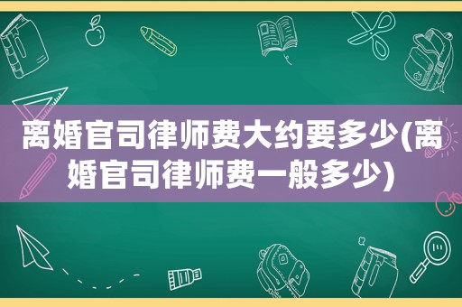離婚官司律師費(fèi)大約要多少(離婚官司律師費(fèi)一般多少)