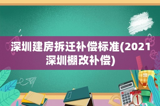 深圳建房拆遷補(bǔ)償標(biāo)準(zhǔn)(2021深圳棚改補(bǔ)償)
