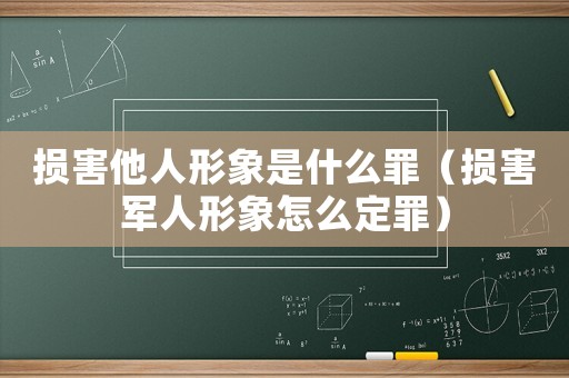 損害他人形象是什么罪（損害軍人形象怎么定罪）