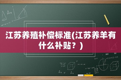 江蘇養(yǎng)殖補(bǔ)償標(biāo)準(zhǔn)(江蘇養(yǎng)羊有什么補(bǔ)貼？)