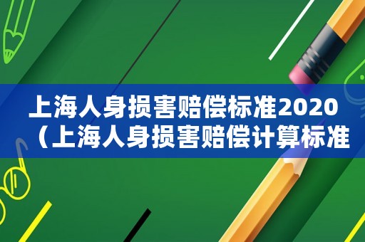 上海人身?yè)p害賠償標(biāo)準(zhǔn)2020（上海人身?yè)p害賠償計(jì)算標(biāo)準(zhǔn)2015）