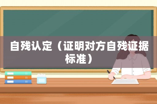 自殘認(rèn)定（證明對(duì)方自殘證據(jù)標(biāo)準(zhǔn)）