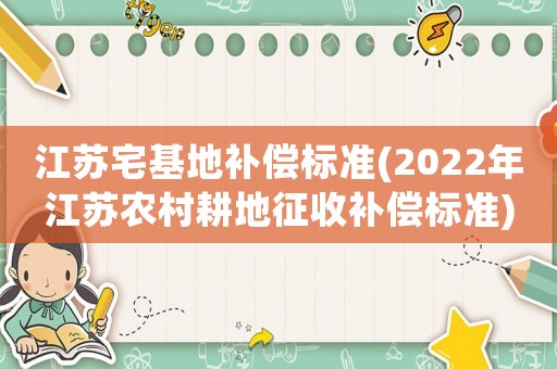 江蘇宅基地補償標準(2022年江蘇農(nóng)村耕地征收補償標準)