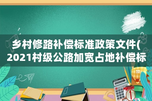 鄉(xiāng)村修路補(bǔ)償標(biāo)準(zhǔn)政策文件(2021村級公路加寬占地補(bǔ)償標(biāo)準(zhǔn))
