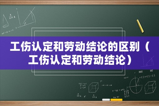 工傷認定和勞動結論的區(qū)別（工傷認定和勞動結論）