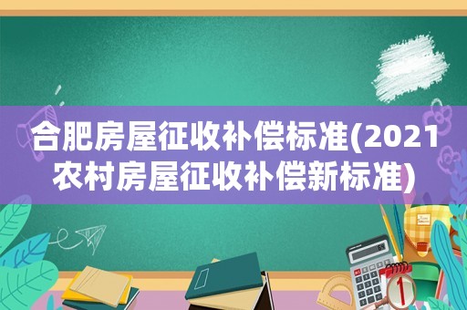 合肥房屋征收補償標準(2021農(nóng)村房屋征收補償新標準)