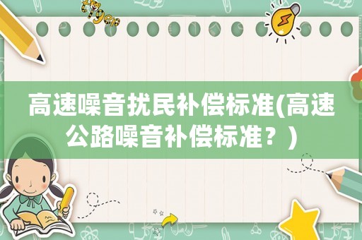 高速噪音擾民補(bǔ)償標(biāo)準(zhǔn)(高速公路噪音補(bǔ)償標(biāo)準(zhǔn)？)
