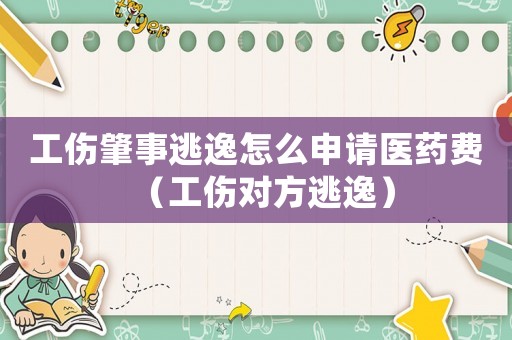 工傷肇事逃逸怎么申請醫(yī)藥費（工傷對方逃逸）