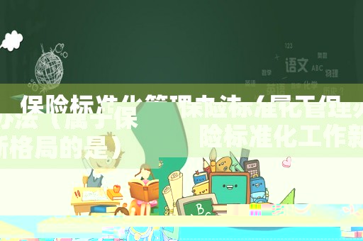 保險(xiǎn)標(biāo)準(zhǔn)化管理辦法（屬于保險(xiǎn)標(biāo)準(zhǔn)化工作新格局的是）