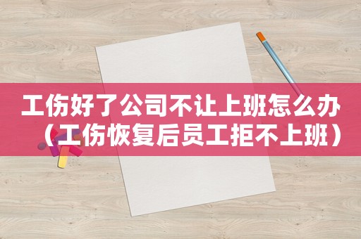 工傷好了公司不讓上班怎么辦（工傷恢復(fù)后員工拒不上班）