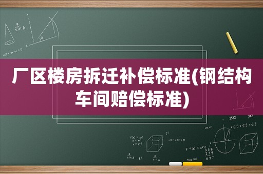 廠區(qū)樓房拆遷補償標(biāo)準(zhǔn)(鋼結(jié)構(gòu)車間賠償標(biāo)準(zhǔn))