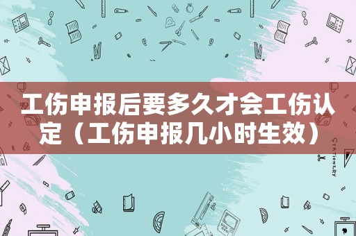 工傷申報后要多久才會工傷認(rèn)定（工傷申報幾小時生效）