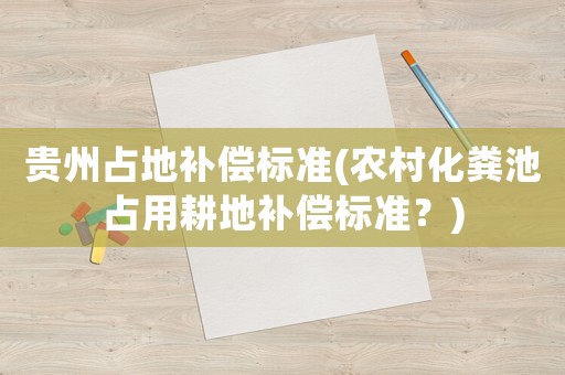 貴州占地補償標(biāo)準(zhǔn)(農(nóng)村化糞池占用耕地補償標(biāo)準(zhǔn)？)