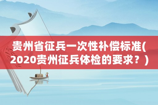 貴州省征兵一次性補償標準(2020貴州征兵體檢的要求？)