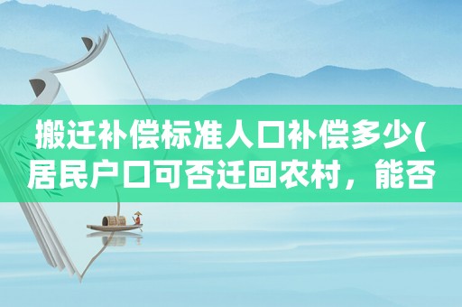 搬遷補償標(biāo)準(zhǔn)人口補償多少(居民戶口可否遷回農(nóng)村，能否獲得拆遷安置補償？)