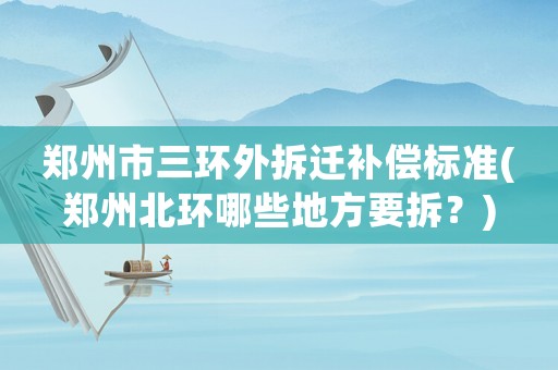 鄭州市三環(huán)外拆遷補償標準(鄭州北環(huán)哪些地方要拆？)