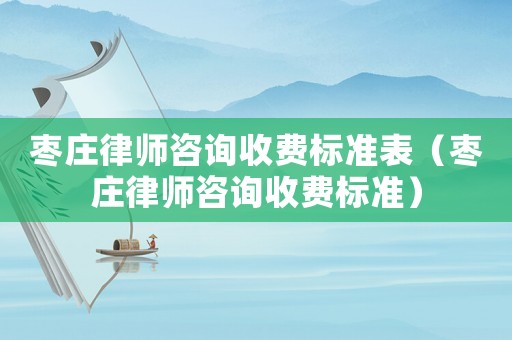 棗莊律師咨詢收費(fèi)標(biāo)準(zhǔn)表（棗莊律師咨詢收費(fèi)標(biāo)準(zhǔn)）
