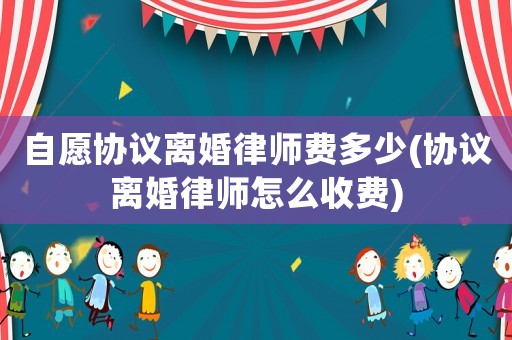 自愿協(xié)議離婚律師費(fèi)多少(協(xié)議離婚律師怎么收費(fèi))
